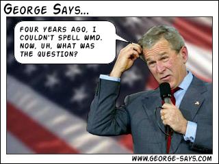 george says: four years ago, i couldn't spell wmd. now, uh, what was the question?